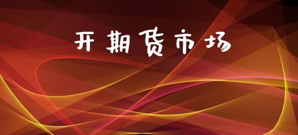 开期货市场_https://m.jnlaobingbanjia.com_金融监管_第1张