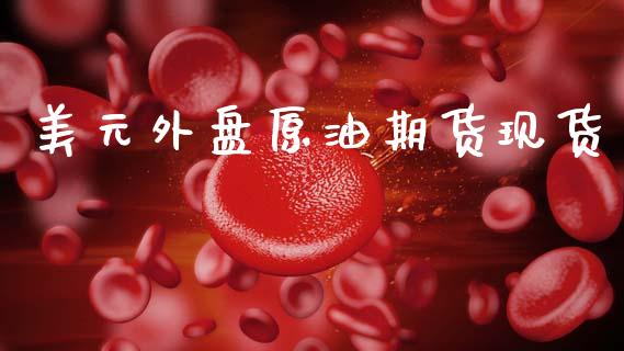 美元外盘原油期货现货_https://m.jnlaobingbanjia.com_金融监管_第1张