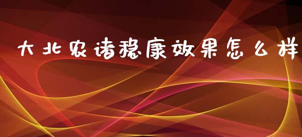 大北农诸稳康效果怎么样_https://m.jnlaobingbanjia.com_区块链_第1张