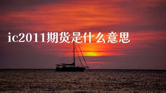ic2011期货是什么意思_https://m.jnlaobingbanjia.com_金融监管_第1张