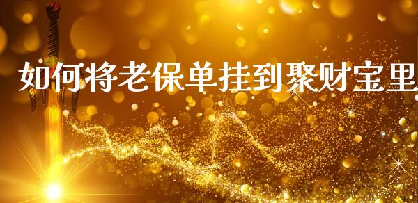 如何将老保单挂到聚财宝里_https://m.jnlaobingbanjia.com_股市新闻_第1张