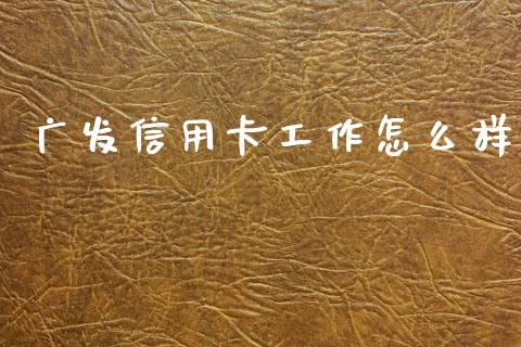 广发信用卡工作怎么样_https://m.jnlaobingbanjia.com_理财规划_第1张