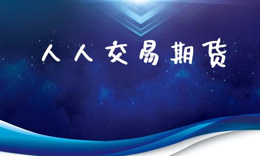 人人交易期货_https://m.jnlaobingbanjia.com_金融监管_第1张