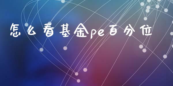 怎么看基金pe百分位_https://m.jnlaobingbanjia.com_股市新闻_第1张