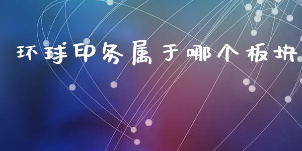 环球印务属于哪个板块_https://m.jnlaobingbanjia.com_理财规划_第1张