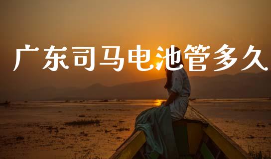 广东司马电池管多久_https://m.jnlaobingbanjia.com_区块链_第1张