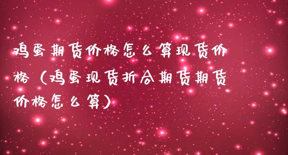 鸡蛋期货价格怎么算现货价格（鸡蛋现货折合期货期货价格怎么算）_https://m.jnlaobingbanjia.com_股市新闻_第1张
