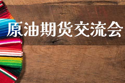 原油期货交流会_https://m.jnlaobingbanjia.com_金融监管_第1张