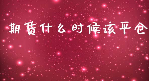 期货什么时候该平仓_https://m.jnlaobingbanjia.com_基金市场_第1张