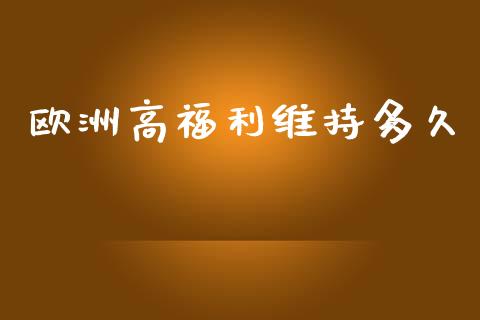 欧洲高福利维持多久_https://m.jnlaobingbanjia.com_股市新闻_第1张