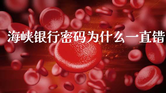 海峡银行密码为什么一直错_https://m.jnlaobingbanjia.com_金融监管_第1张