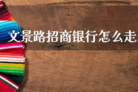 文景路招商银行怎么走_https://m.jnlaobingbanjia.com_基金市场_第1张