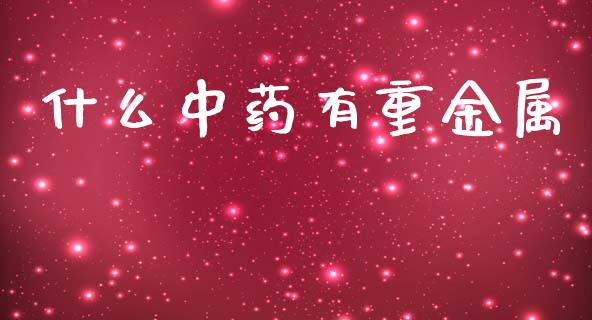 什么中药有重金属_https://m.jnlaobingbanjia.com_股市新闻_第1张