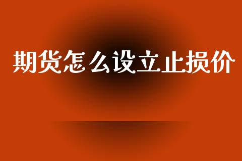 期货怎么设立止损价_股市新闻_第1张_全球市场_股市新闻_理财规划_金融监管_区块链_基金市场 期货怎么设立止损价_https://m.jnlaobingbanjia.com_股市新闻_第1张