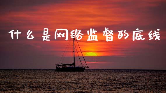 什么是网络监督的底线_https://m.jnlaobingbanjia.com_区块链_第1张