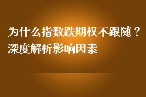 为什么指数跌期权不跟随？深度解析影响因素_https://m.jnlaobingbanjia.com_金融监管_第1张
