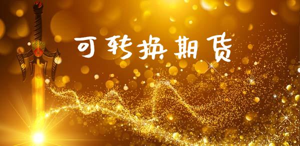 可转换期货_https://m.jnlaobingbanjia.com_股市新闻_第1张
