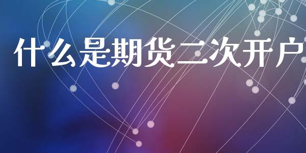什么是期货二次开户_https://m.jnlaobingbanjia.com_基金市场_第1张