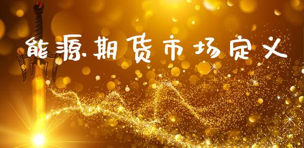 能源期货市场定义_https://m.jnlaobingbanjia.com_基金市场_第1张