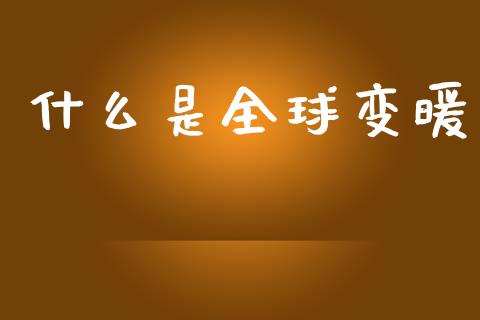 什么是全球变暖_https://m.jnlaobingbanjia.com_基金市场_第1张