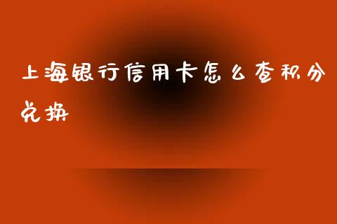 上海银行信用卡怎么查积分兑换_https://m.jnlaobingbanjia.com_基金市场_第1张