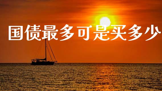 国债最多可是买多少_https://m.jnlaobingbanjia.com_区块链_第1张