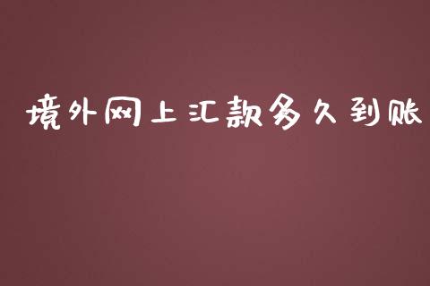 境外网上汇款多久到账_https://m.jnlaobingbanjia.com_金融监管_第1张