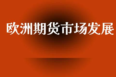 欧洲期货市场发展_https://m.jnlaobingbanjia.com_股市新闻_第1张