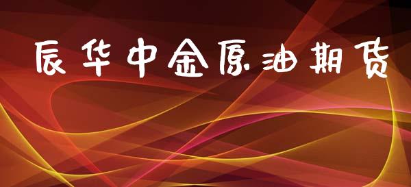 辰华中金原油期货_https://m.jnlaobingbanjia.com_理财规划_第1张