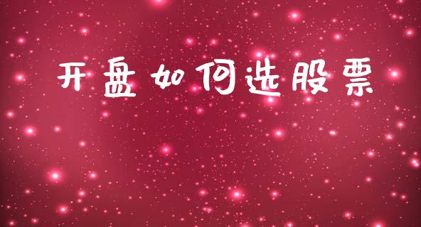 开盘如何选股票_https://m.jnlaobingbanjia.com_金融监管_第1张