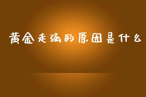 黄金走强的原因是什么_https://m.jnlaobingbanjia.com_金融监管_第1张