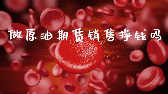 做原油期货销售挣钱吗_https://m.jnlaobingbanjia.com_全球市场_第1张