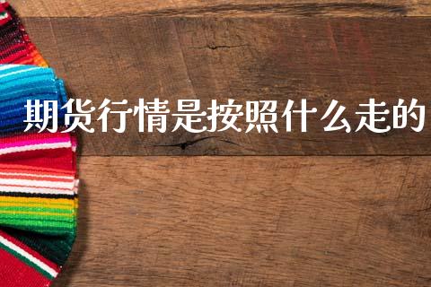 期货行情是按照什么走的_https://m.jnlaobingbanjia.com_金融监管_第1张