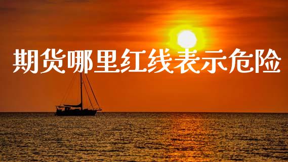 期货哪里红线表示危险_https://m.jnlaobingbanjia.com_股市新闻_第1张