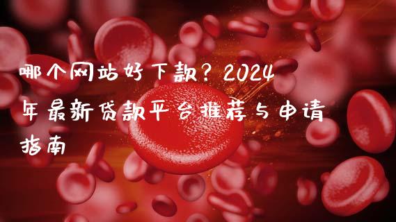 哪个网站好下款？2024年最新贷款平台推荐与申请指南_https://m.jnlaobingbanjia.com_金融监管_第1张