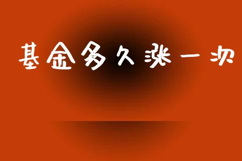 基金多久涨一次_https://m.jnlaobingbanjia.com_区块链_第1张