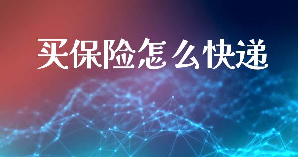 买保险怎么快递_https://m.jnlaobingbanjia.com_基金市场_第1张