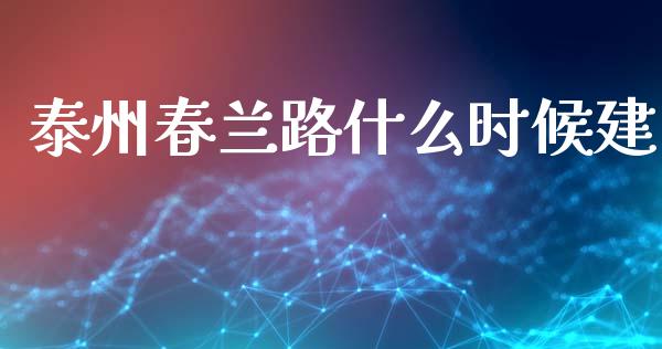 泰州春兰路什么时候建_https://m.jnlaobingbanjia.com_全球市场_第1张
