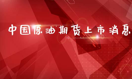 中国原油期货上市消息_https://m.jnlaobingbanjia.com_区块链_第1张