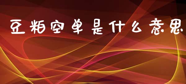 豆粕空单是什么意思_https://m.jnlaobingbanjia.com_全球市场_第1张