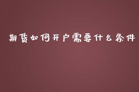 期货如何开户需要什么条件_https://m.jnlaobingbanjia.com_全球市场_第1张
