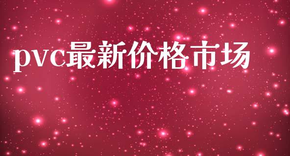 pvc最新价格市场_https://m.jnlaobingbanjia.com_理财规划_第1张
