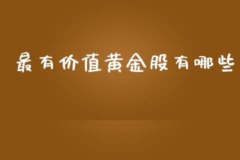 最有价值黄金股有哪些_https://m.jnlaobingbanjia.com_金融监管_第1张