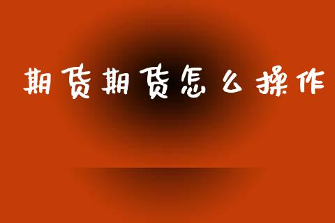 期货期货怎么操作_https://m.jnlaobingbanjia.com_理财规划_第1张