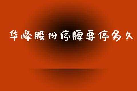 华峰股份停牌要停多久_https://m.jnlaobingbanjia.com_金融监管_第1张