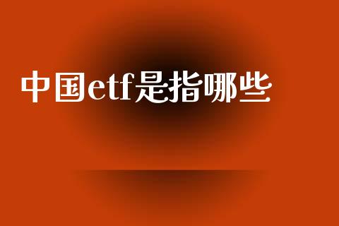 中国etf是指哪些_https://m.jnlaobingbanjia.com_股市新闻_第1张
