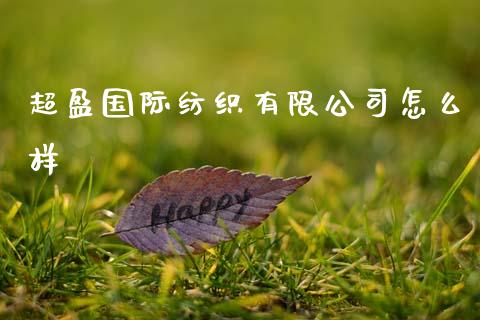 超盈国际纺织有限公司怎么样_https://m.jnlaobingbanjia.com_全球市场_第1张