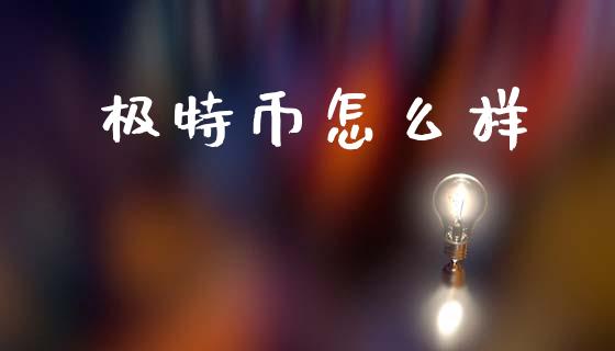 极特币怎么样_https://m.jnlaobingbanjia.com_理财规划_第1张