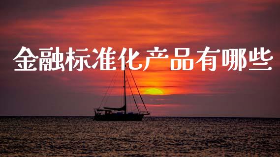 金融标准化产品有哪些_https://m.jnlaobingbanjia.com_区块链_第1张
