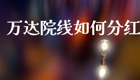 万达院线如何分红_https://m.jnlaobingbanjia.com_股市新闻_第1张